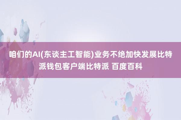 咱们的AI(东谈主工智能)业务不绝加快发展比特派钱包客户端比特派 百度百科