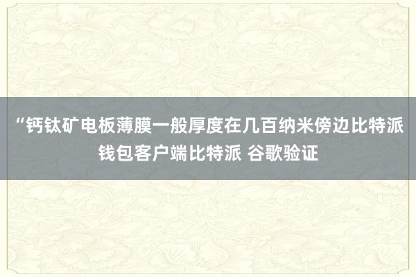 “钙钛矿电板薄膜一般厚度在几百纳米傍边比特派钱包客户端比特派 谷歌验证