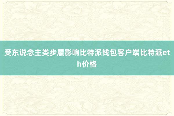 受东说念主类步履影响比特派钱包客户端比特派eth价格