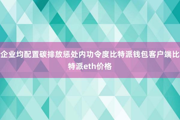 企业均配置碳排放惩处内功令度比特派钱包客户端比特派eth价格