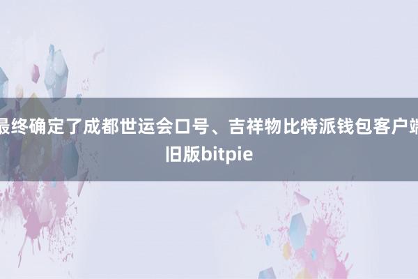 最终确定了成都世运会口号、吉祥物比特派钱包客户端旧版bitpie