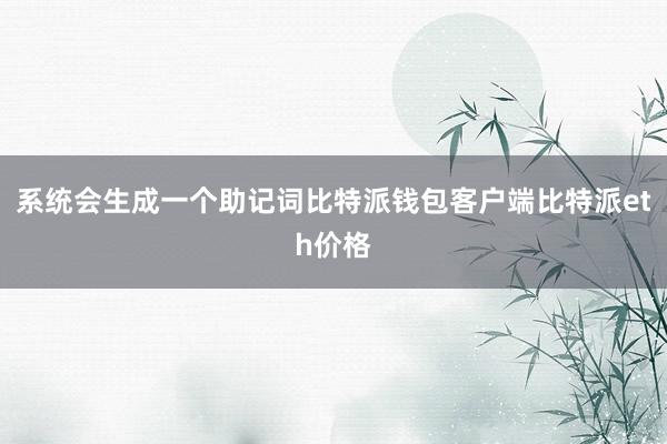 系统会生成一个助记词比特派钱包客户端比特派eth价格