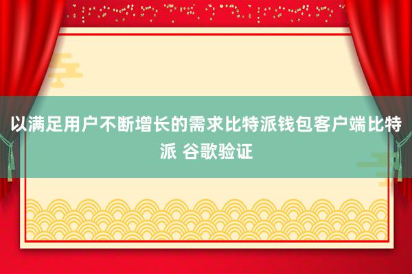 以满足用户不断增长的需求比特派钱包客户端比特派 谷歌验证