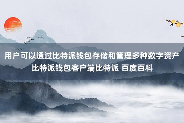 用户可以通过比特派钱包存储和管理多种数字资产比特派钱包客户端比特派 百度百科