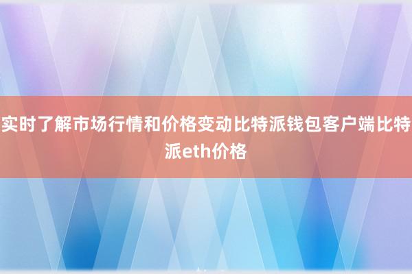 实时了解市场行情和价格变动比特派钱包客户端比特派eth价格