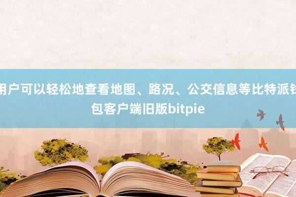 用户可以轻松地查看地图、路况、公交信息等比特派钱包客户端旧版bitpie