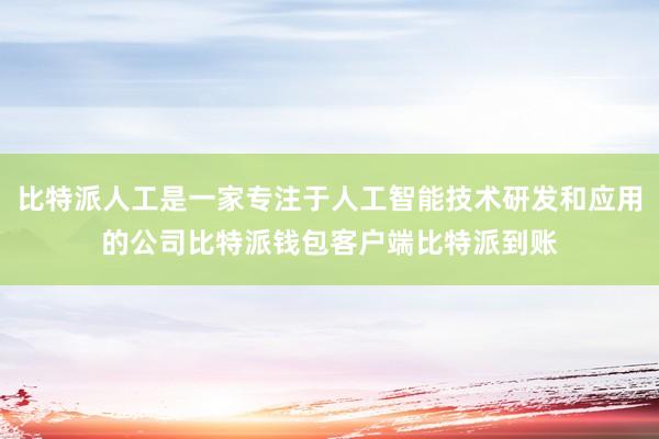 比特派人工是一家专注于人工智能技术研发和应用的公司比特派钱包客户端比特派到账