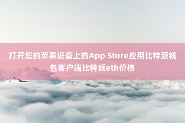 打开您的苹果设备上的App Store应用比特派钱包客户端比特派eth价格