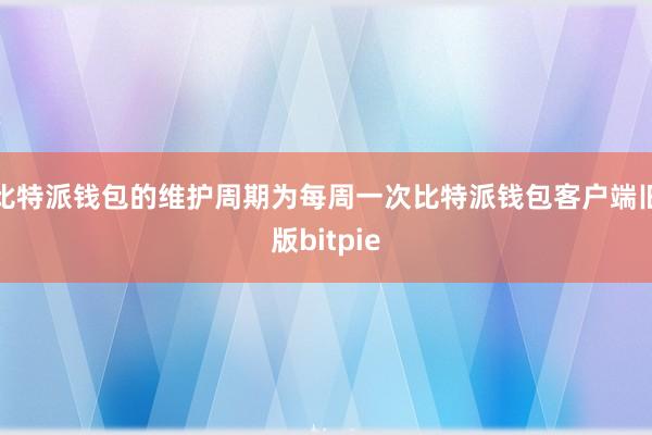 比特派钱包的维护周期为每周一次比特派钱包客户端旧版bitpie