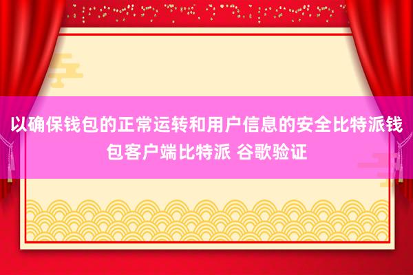 以确保钱包的正常运转和用户信息的安全比特派钱包客户端比特派 谷歌验证