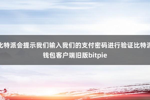 比特派会提示我们输入我们的支付密码进行验证比特派钱包客户端旧版bitpie