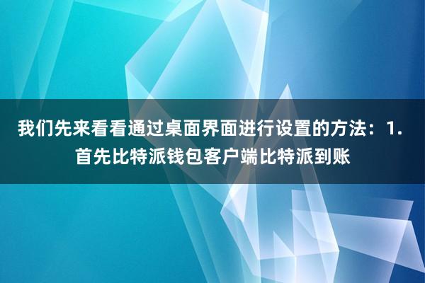 我们先来看看通过桌面界面进行设置的方法：1. 首先比特派钱包客户端比特派到账