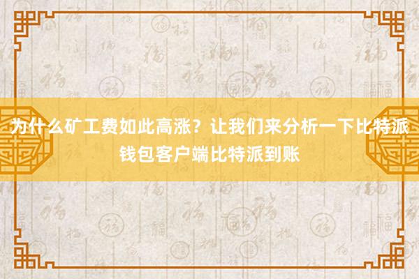 为什么矿工费如此高涨？让我们来分析一下比特派钱包客户端比特派到账