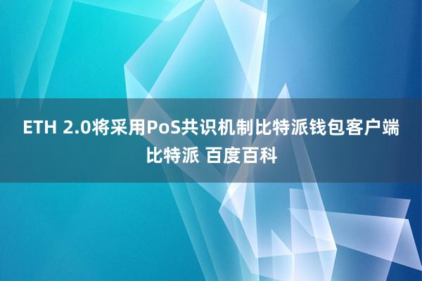 ETH 2.0将采用PoS共识机制比特派钱包客户端比特派 百度百科