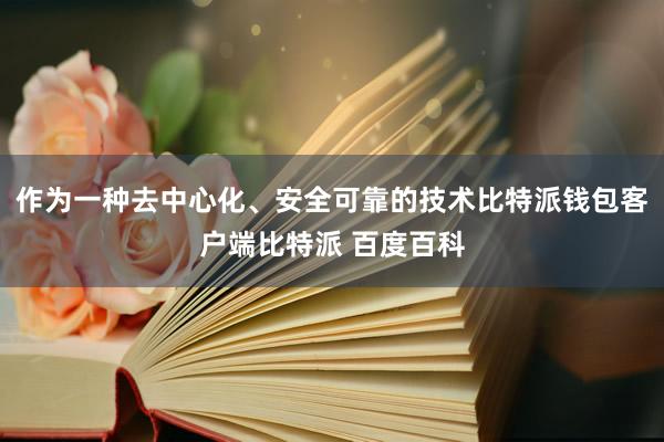 作为一种去中心化、安全可靠的技术比特派钱包客户端比特派 百度百科