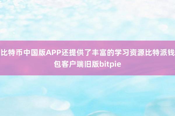 比特币中国版APP还提供了丰富的学习资源比特派钱包客户端旧版bitpie