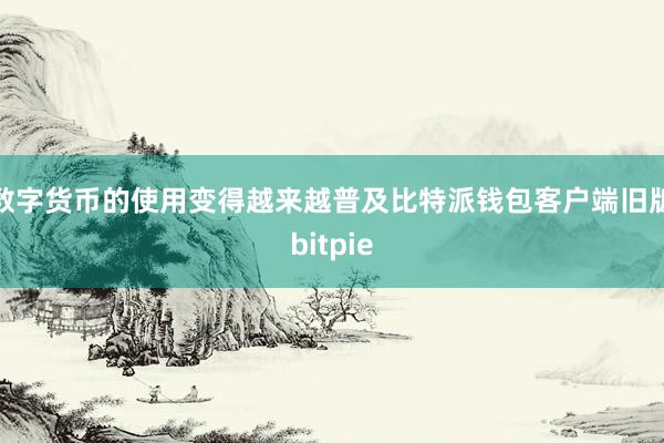 数字货币的使用变得越来越普及比特派钱包客户端旧版bitpie