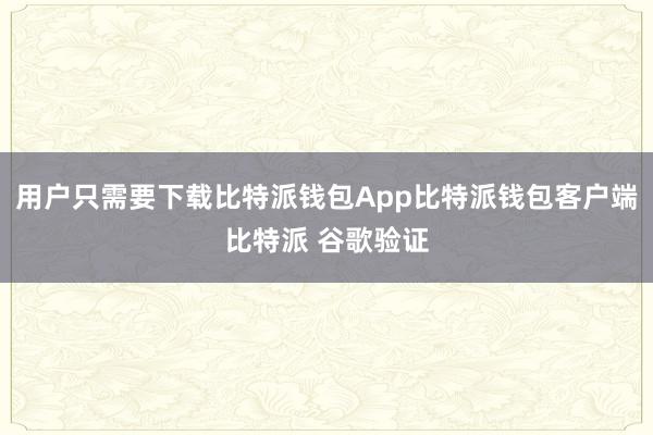 用户只需要下载比特派钱包App比特派钱包客户端比特派 谷歌验证