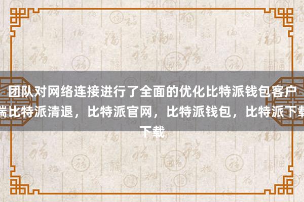 团队对网络连接进行了全面的优化比特派钱包客户端比特派清退，比特派官网，比特派钱包，比特派下载