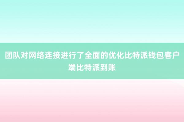 团队对网络连接进行了全面的优化比特派钱包客户端比特派到账