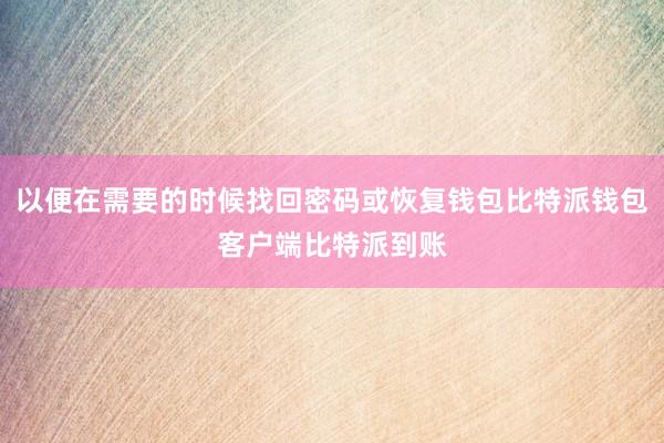 以便在需要的时候找回密码或恢复钱包比特派钱包客户端比特派到账