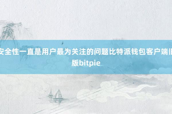 安全性一直是用户最为关注的问题比特派钱包客户端旧版bitpie