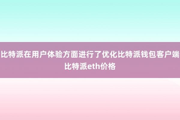 比特派在用户体验方面进行了优化比特派钱包客户端比特派eth价格