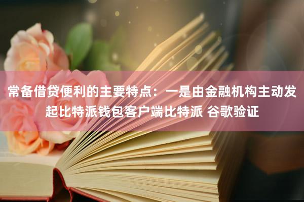 常备借贷便利的主要特点：一是由金融机构主动发起比特派钱包客户端比特派 谷歌验证