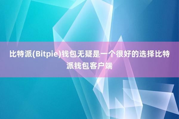 比特派(Bitpie)钱包无疑是一个很好的选择比特派钱包客户端