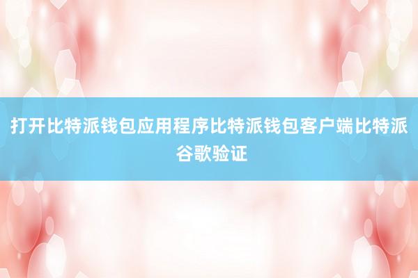 打开比特派钱包应用程序比特派钱包客户端比特派 谷歌验证