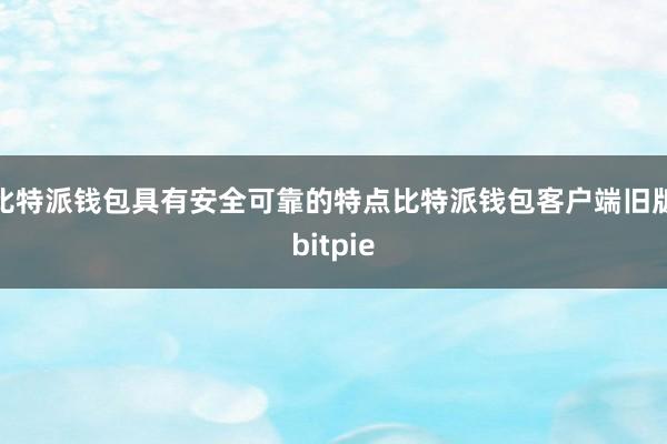 比特派钱包具有安全可靠的特点比特派钱包客户端旧版bitpie