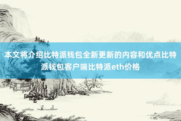 本文将介绍比特派钱包全新更新的内容和优点比特派钱包客户端比特派eth价格