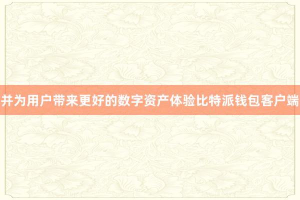 并为用户带来更好的数字资产体验比特派钱包客户端