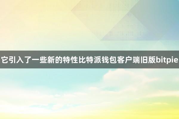 它引入了一些新的特性比特派钱包客户端旧版bitpie