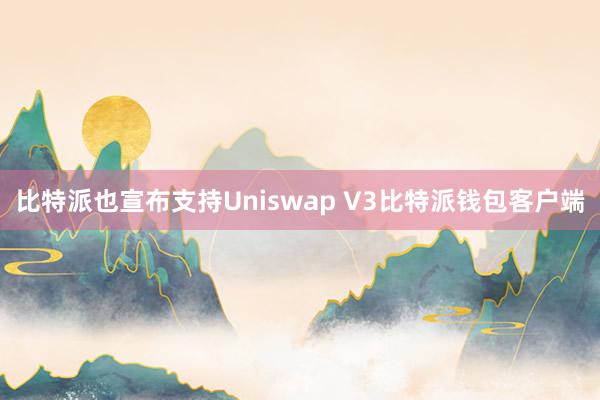 比特派也宣布支持Uniswap V3比特派钱包客户端