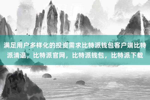 满足用户多样化的投资需求比特派钱包客户端比特派清退，比特派官网，比特派钱包，比特派下载