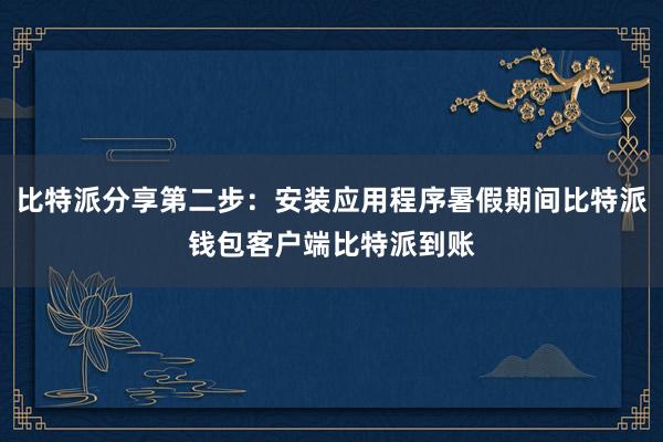 比特派分享第二步：安装应用程序暑假期间比特派钱包客户端比特派到账