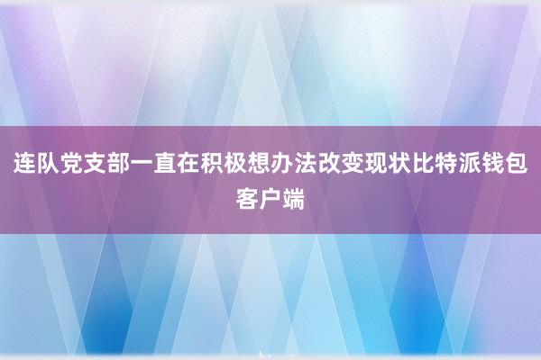 连队党支部一直在积极想办法改变现状比特派钱包客户端