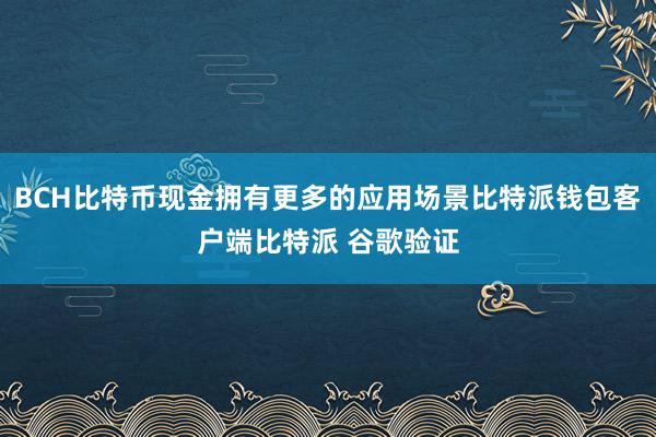 BCH比特币现金拥有更多的应用场景比特派钱包客户端比特派 谷歌验证