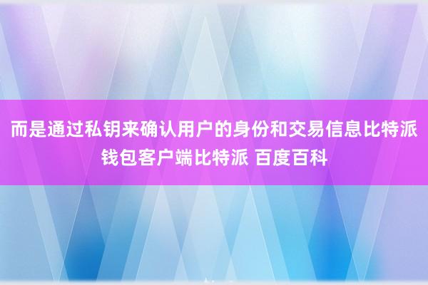 而是通过私钥来确认用户的身份和交易信息比特派钱包客户端比特派 百度百科