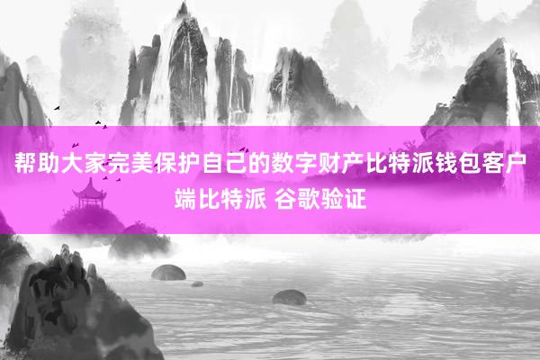 帮助大家完美保护自己的数字财产比特派钱包客户端比特派 谷歌验证