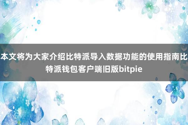 本文将为大家介绍比特派导入数据功能的使用指南比特派钱包客户端旧版bitpie