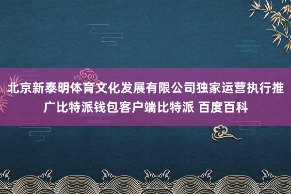 北京新泰明体育文化发展有限公司独家运营执行推广比特派钱包客户端比特派 百度百科