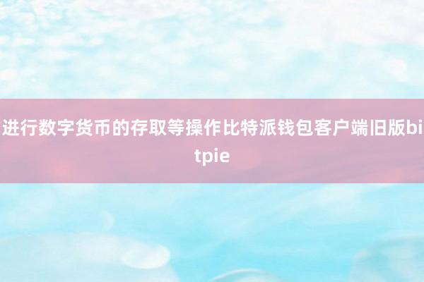 进行数字货币的存取等操作比特派钱包客户端旧版bitpie