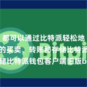 都可以通过比特派轻松地进行比特币的买卖、转账和存储比特派钱包客户端旧版bitpie