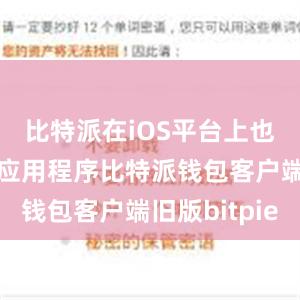 比特派在iOS平台上也推出了其应用程序比特派钱包客户端旧版bitpie