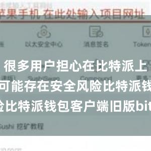 很多用户担心在比特派上下载的文件可能存在安全风险比特派钱包客户端旧版bitpie