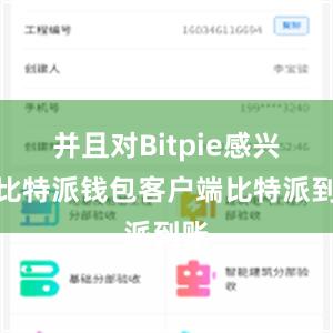 并且对Bitpie感兴趣比特派钱包客户端比特派到账