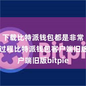 下载比特派钱包都是非常简单的过程比特派钱包客户端旧版bitpie