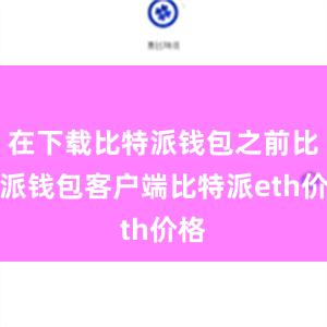 在下载比特派钱包之前比特派钱包客户端比特派eth价格